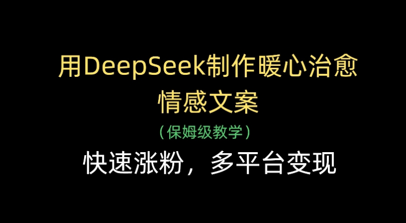 用Deepseek制作暖心治愈情感文案(保姆级教学)快速涨粉，多平台变现-六道网创