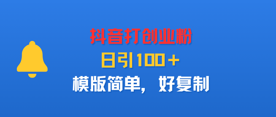抖音打创业粉，日引100＋，模版简单，好复制-六道网创