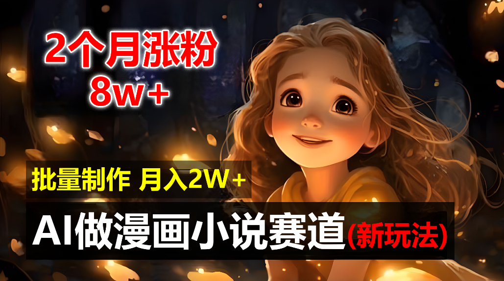 2个月涨粉8w，新玩法AI自动化做漫画小说赛道，操作简单可批量制作，新手小白轻松月入20000+-六道网创