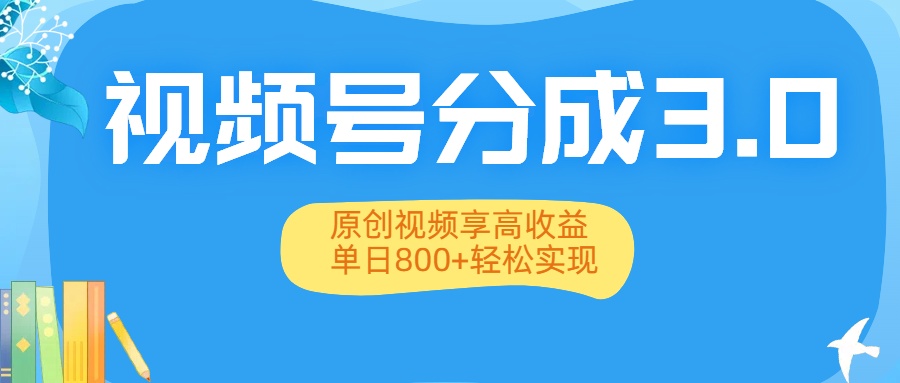 视频号分成3.0升级：原创视频享高收益，单日800+轻松实现-六道网创