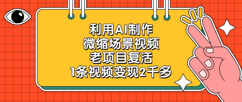 利用AI制作，微缩场景视频老项目，复活1条视频变现2千多-六道网创