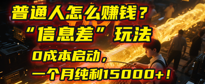 普通人怎么赚钱？| 2025年马哥揭秘“信息差”玩法：0成本启动，一个月纯利15000+！-六道网创