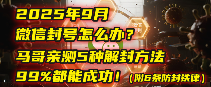 2025年9月微信封号怎么办？马哥亲测5种解封方法，99%都能成功！（附6条防封铁律）-六道网创