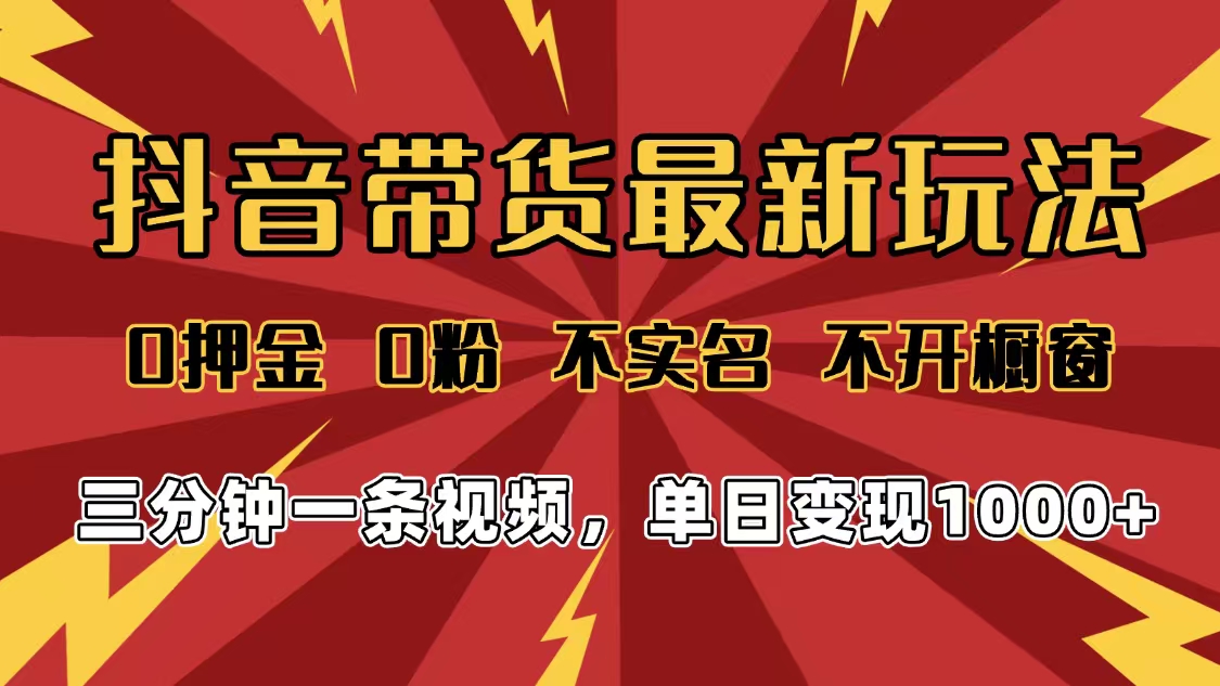 2025年抖音带货最新玩法，0押金0粉，不实名，不开橱窗，单日变现1000➕，小白最快当天见收益-六道网创