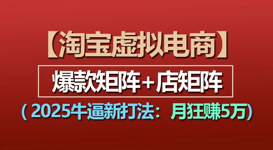 【淘宝虚拟项目】2025牛X新打法：爆款矩阵+店矩阵，月狂赚5万-六道网创