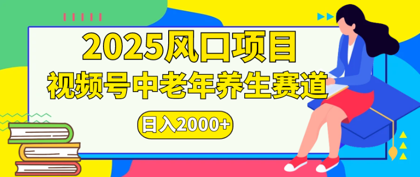 2025风口项目视频号中老年养生赛道日入2000+-六道网创
