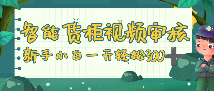 智能货柜视频审核，零门槛，几秒一单，多劳多得，新人小白一天轻松 300+-六道网创