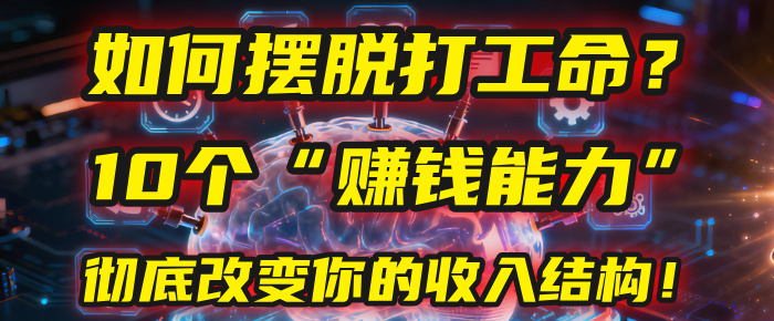 如何摆脱打工命？用10年总结10个“赚钱能力”，彻底改变你的收入结构！(2025必看)-六道网创
