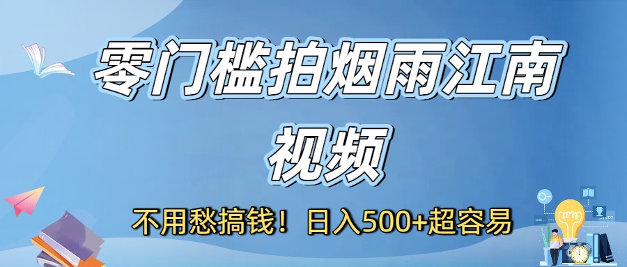 不用愁搞钱！零门槛拍烟雨江南视频，日入500+超容易-六道网创