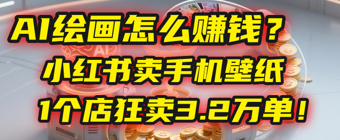 AI绘画怎么赚钱？2025年“手机壁纸”项目：0成本，1个店狂卖3.2万单！(小红书)-六道网创