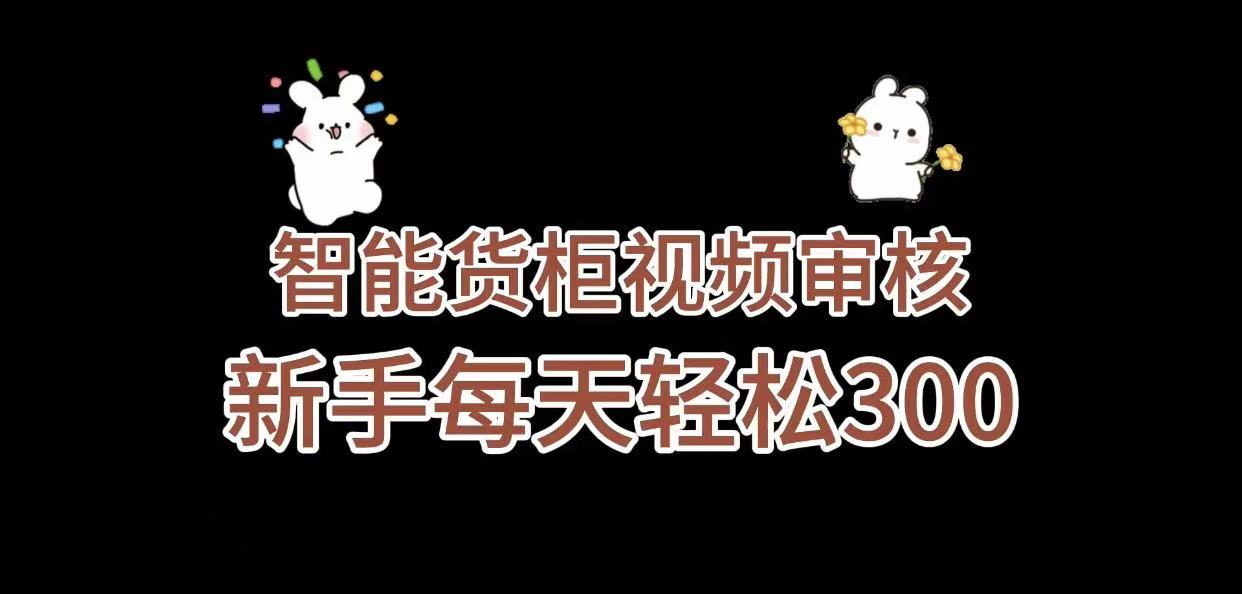 《智能货柜视频审核，几秒一单，多劳多得，新人小白一天轻松 300+，零门槛》-六道网创