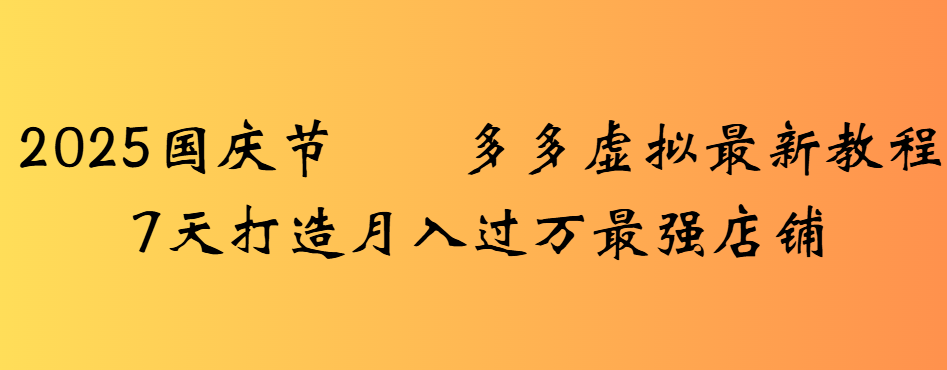 2025国庆节多多虚拟最新教程7天打造月入过万最强店铺-六道网创