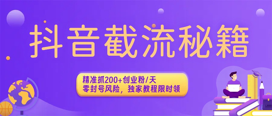 抖音截流秘籍：精准抓200+创业粉/天，零封号风险，独家教程限时领-六道网创