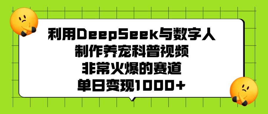 利用DeepSeek，与数字人，制作养宠科普视频，非常火爆的赛道，单日变现1000+-六道网创