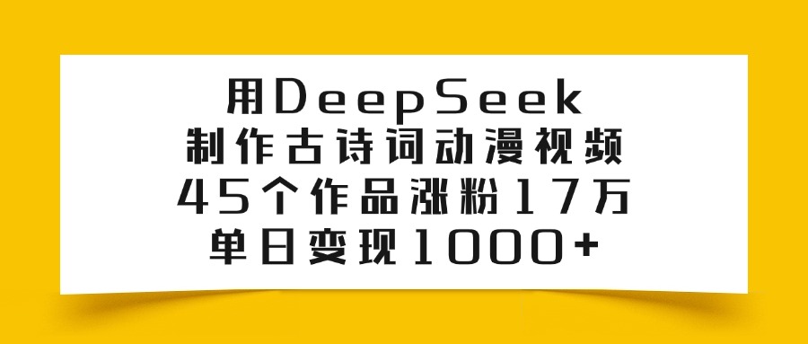 利用DeepSeek制作古诗词动漫视频，45个作品涨粉17万，单日变现1000+-六道网创