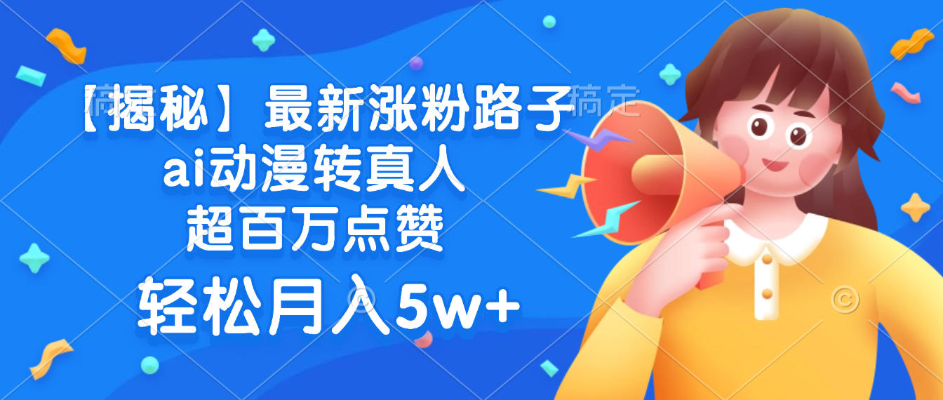 最新涨粉路子，ai动漫转真人，超百万点赞，轻松月入5w+【揭秘】-六道网创