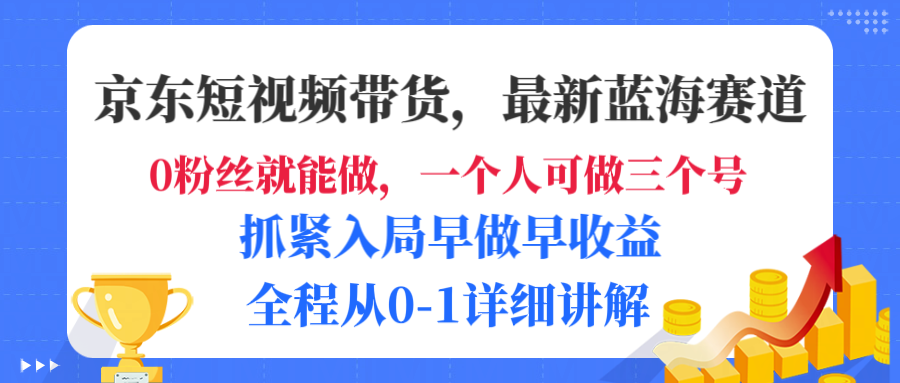 京东短视频带货，最新蓝海赛道，发视频长尾流量，未来几年躺赚被动收益，全程从0-1详细讲解-六道网创