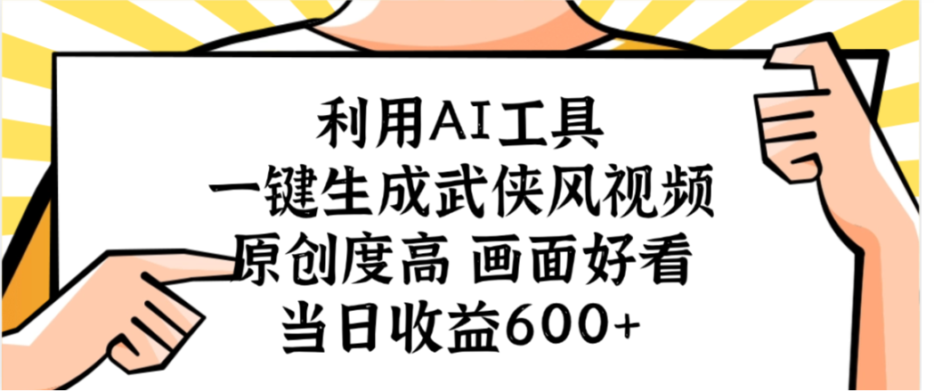 利用AI工具,一键生成武侠风视频,原创度高画面又好看,当日收益600+-六道网创