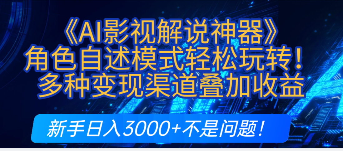 炸裂！《AI影视解说神器》角色自述模式轻松玩转！多种变现渠道叠加收益，新手日入3000+不是问题！-六道网创