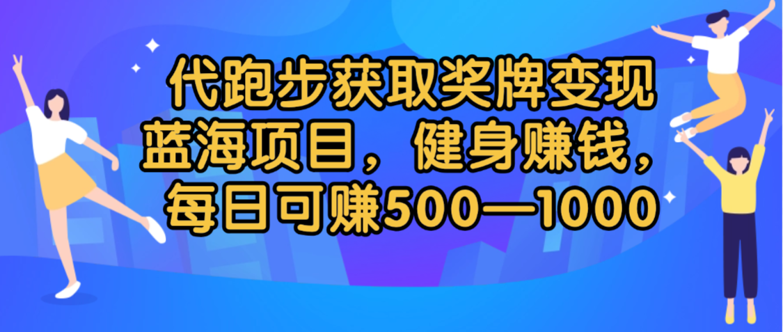 代跑步获取奖牌变现，蓝海项目，健身赚钱，每日可赚500-2000-六道网创